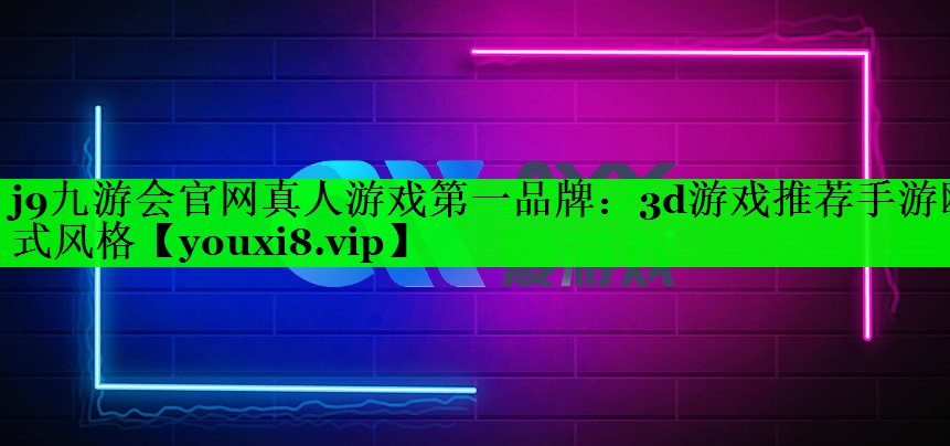 j9九游会官网真人游戏第一品牌：3d游戏推荐手游欧式风格